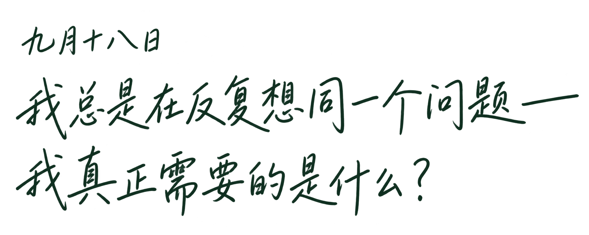 九月十八日。我总是在反复想同一个问题——我真正需要的是什么?